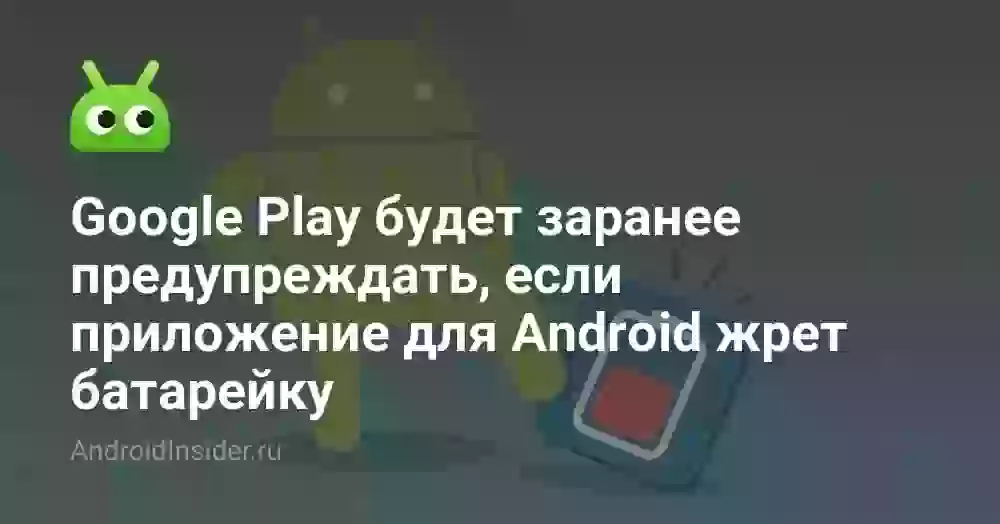 Google Play будет заранее предупреждать, если приложение для Android жрет батарейку
