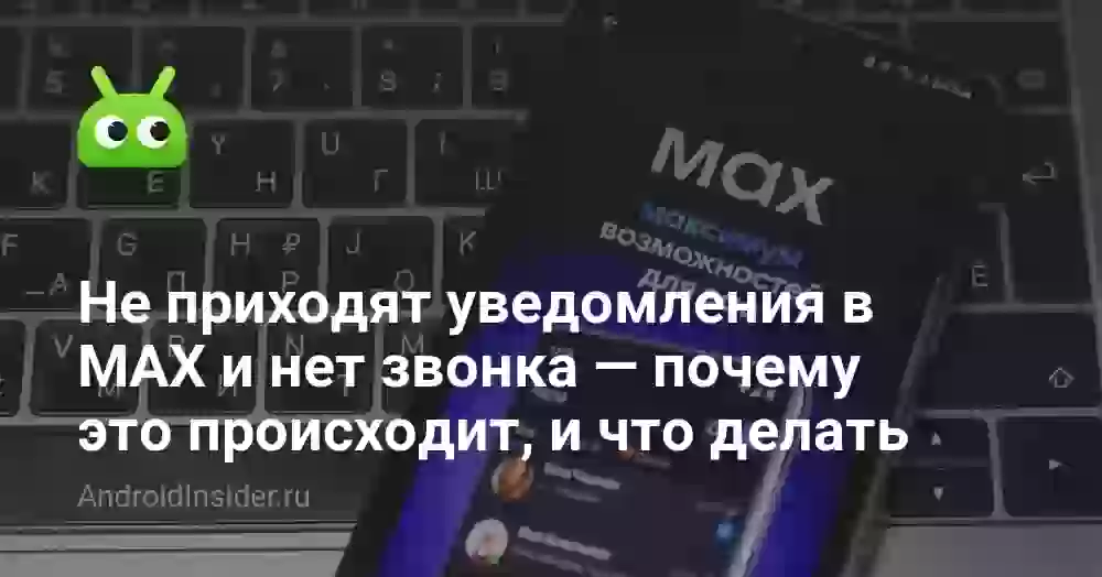 Не приходят уведомления в MAX и нет звонка: что делать