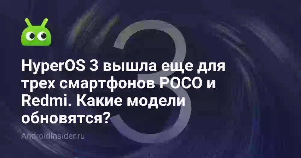 HyperOS 3 вышла еще для трех смартфонов POCO и Redmi. Какие модели обновятся?