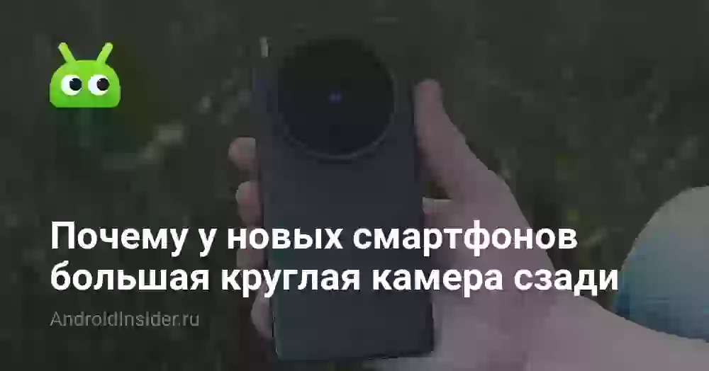 Почему у новых смартфонов большая круглая камера сзади