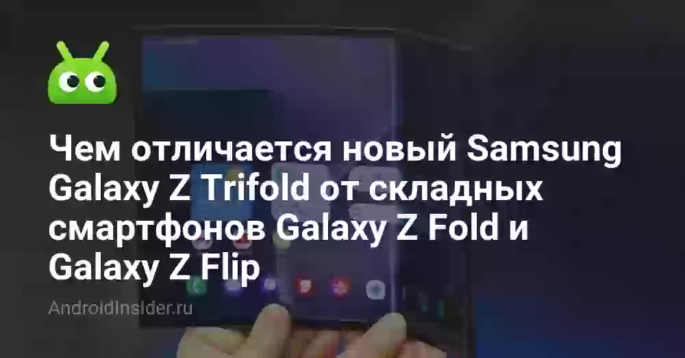 Чем отличается новый Samsung Galaxy Z Trifold от складных смартфонов Galaxy Z Fold и Galaxy Z Flip
