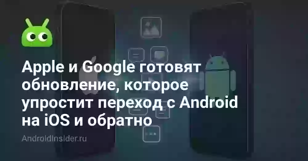 Apple и Google готовят обновление, которое упростит переход с Android на iOS и обратно