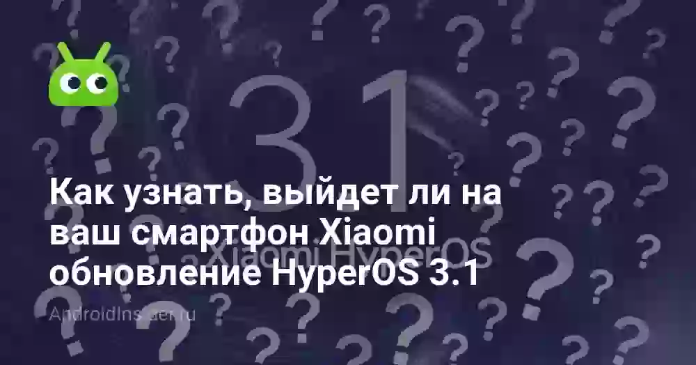 Как узнать, выйдет ли на ваш смартфон Xiaomi обновление HyperOS 3.1
