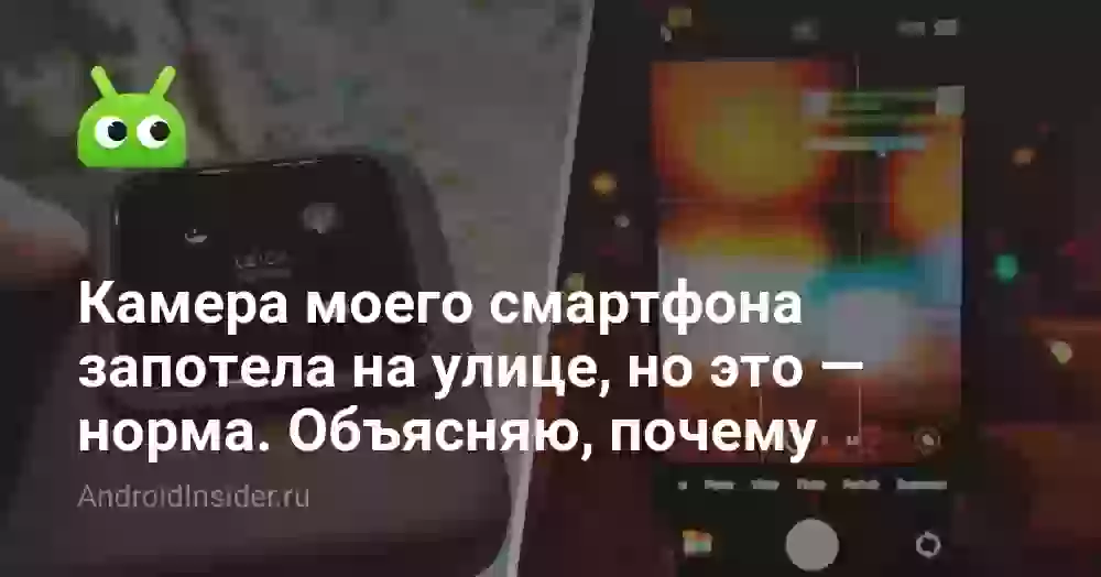 Камера моего смартфона запотела на улице, но это — норма. Объясняю, почему
