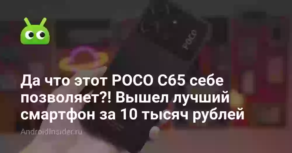 Да что этот POCO C65 себе позволяет?! Вышел лучший смартфон за 10 тысяч рублей
