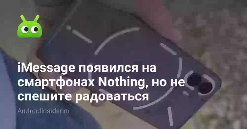 iMessage появился на смартфонах Nothing, но не спешите радоваться