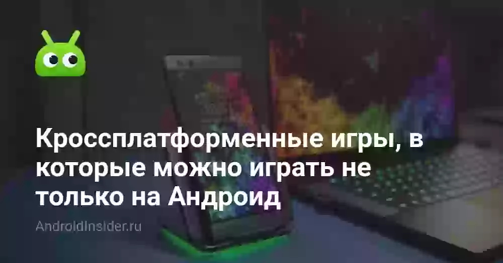 Кроссплатформенные игры, в которые можно играть не только на Андроид