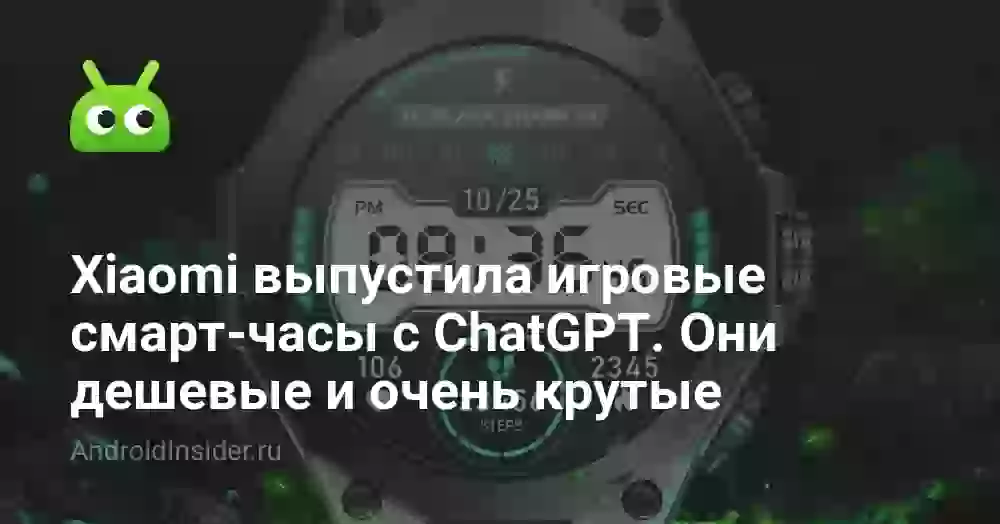 Xiaomi выпустила игровые смарт-часы с ChatGPT. Они дешевые и очень крутые