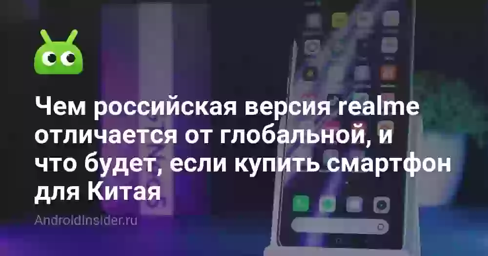 Чем российская версия realme отличается от глобальной, и что будет, если купить смартфон для Китая