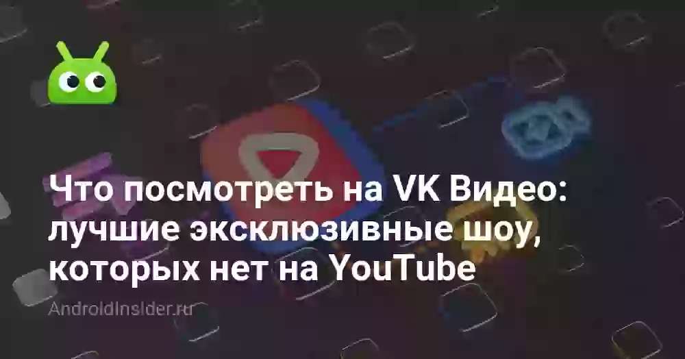 Что посмотреть на VK Видео: лучшие эксклюзивные шоу, которых нет на YouTube