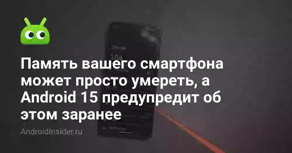 Память вашего смартфона может просто умереть, а Android 15 предупредит об этом заранее