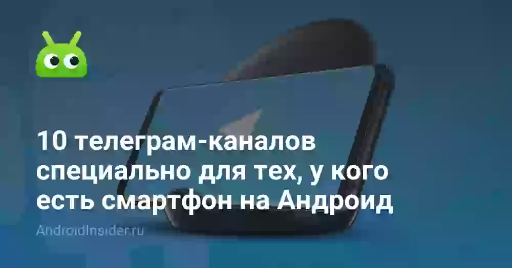 10 телеграм-каналов специально для тех, у кого есть смартфон на Андроид