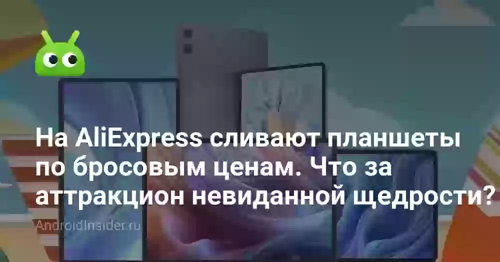 На AliExpress сливают планшеты по бросовым ценам. Что за аттракцион невиданной щедрости?
