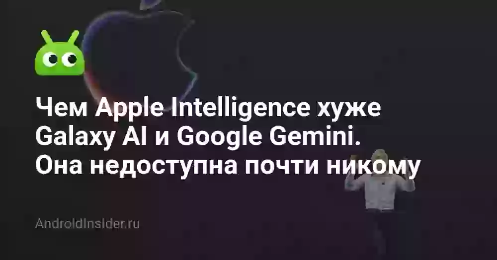 Чем Apple Intelligence хуже Galaxy AI и Google Gemini. Она недоступна почти никому