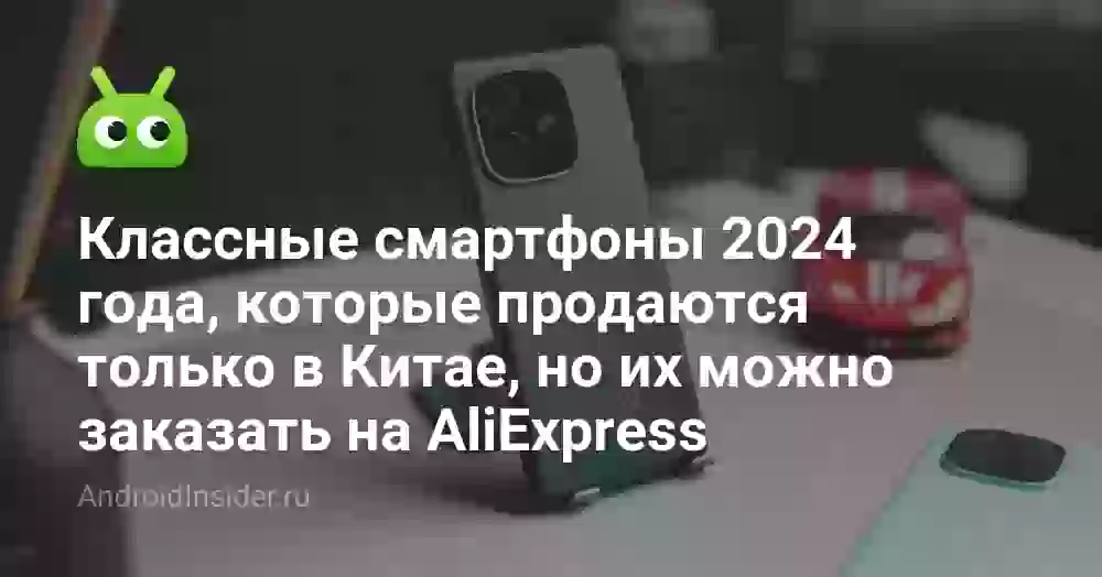 Классные смартфоны 2026 года, которые продаются только в Китае, но их можно заказать на AliExpress