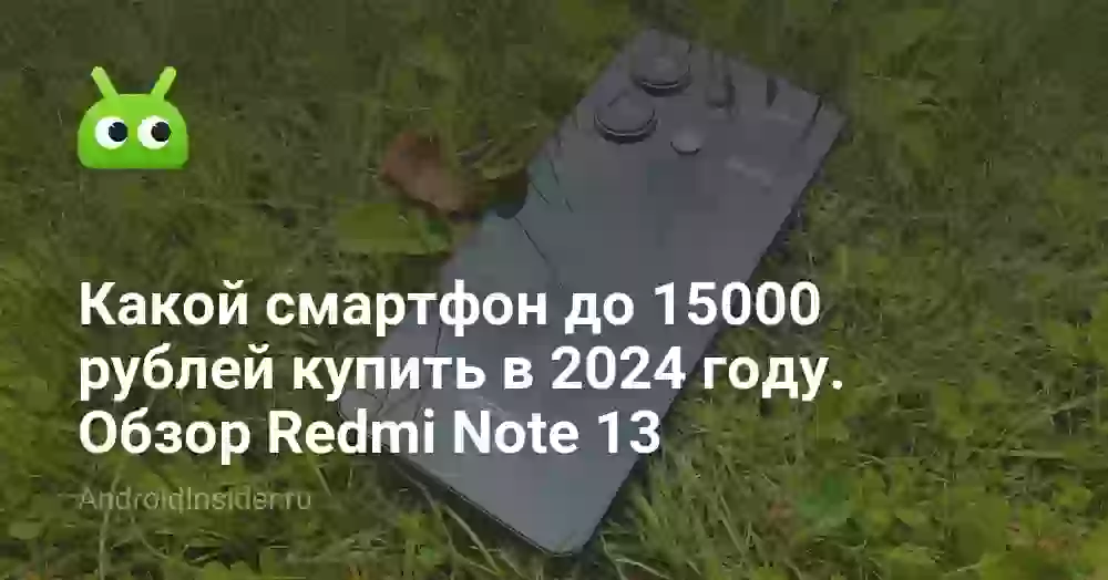 Какой смартфон до 15000 рублей купить в 2024 году. Обзор Redmi Note 13