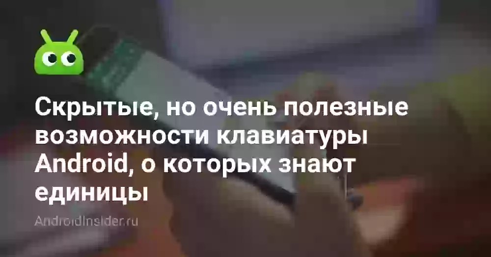 Скрытые, но очень полезные возможности клавиатуры Android, о которых знают единицы