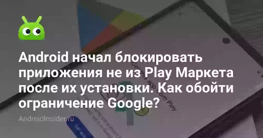 Android начал блокировать приложения не из Play Маркета после их установки. Как обойти ограничение Google?