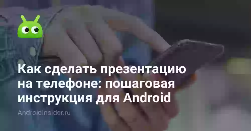Как сделать презентацию на телефоне: пошаговая инструкция для Android