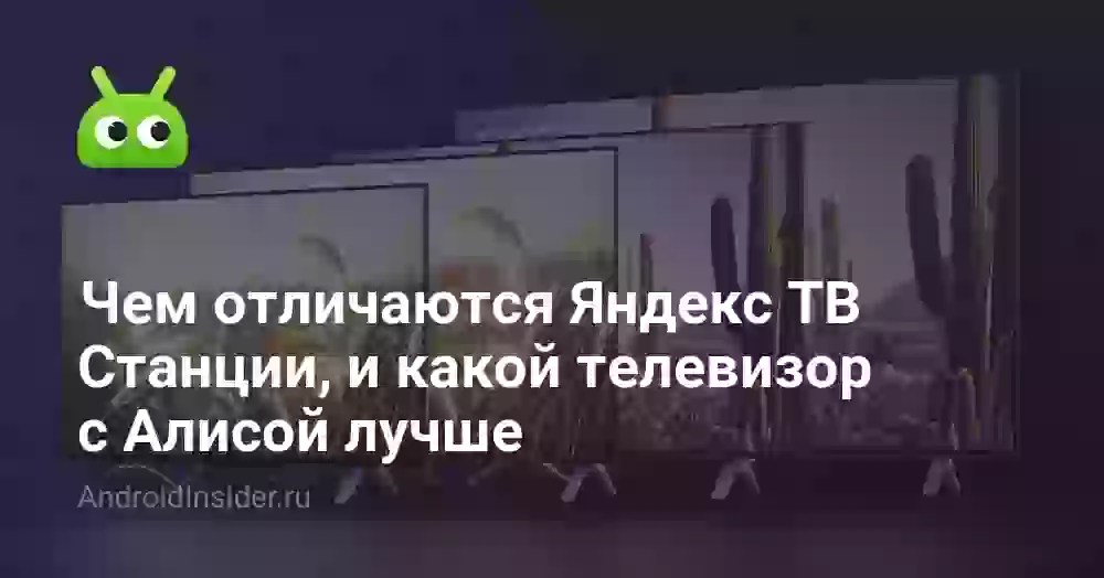 Чем отличаются Яндекс ТВ Станции, и какой телевизор с Алисой лучше
