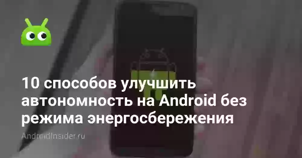 10 способов улучшить автономность на Android без режима энергосбережения