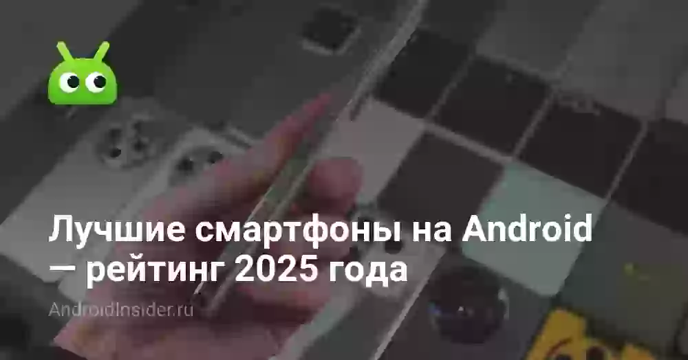 Лучшие смартфоны на Android — рейтинг 2025 года