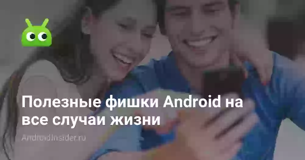 Полезные фишки Android на все случаи жизни