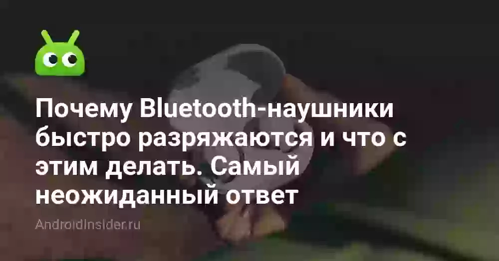 Почему Bluetooth-наушники быстро разряжаются и что с этим делать. Самый неожиданный ответ