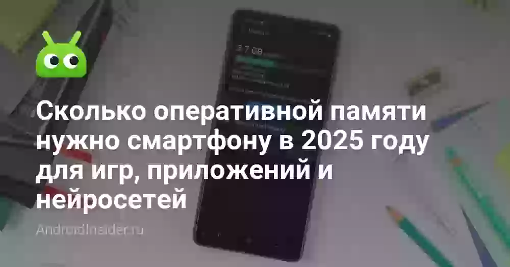 Сколько оперативной памяти нужно смартфону в 2025 году для игр, приложений и нейросетей