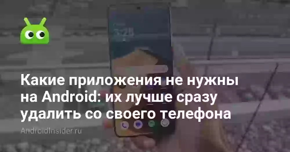 Какие приложения не нужны на Android: их лучше сразу удалить со своего телефона