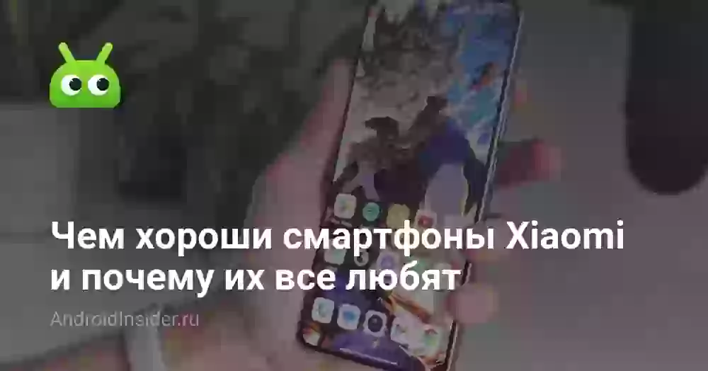 Чем хороши смартфоны Xiaomi и почему их все любят