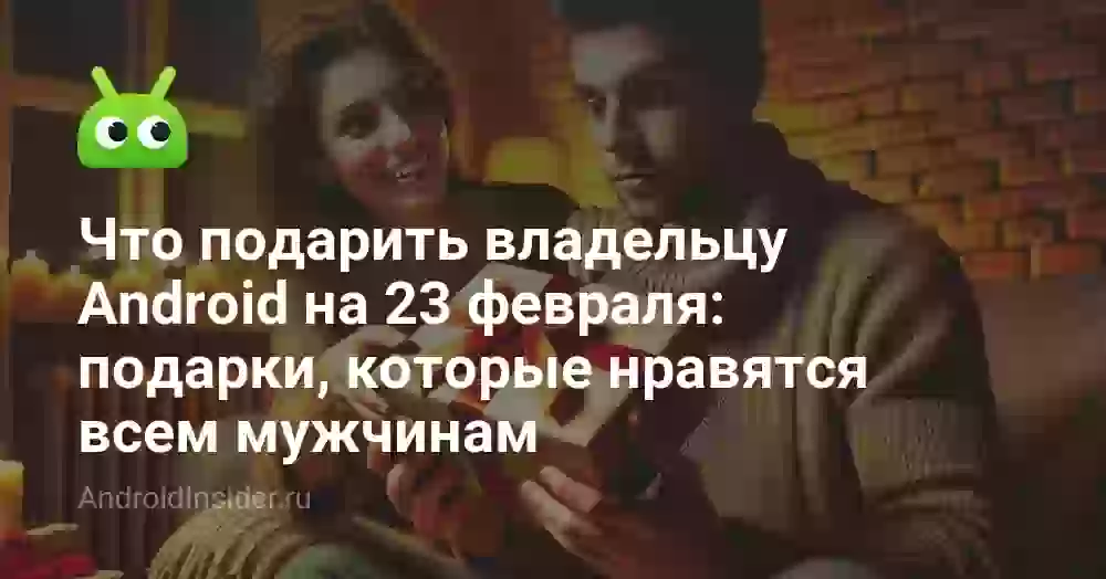 Что подарить владельцу Android на 23 февраля: подарки, которые нравятся всем мужчинам