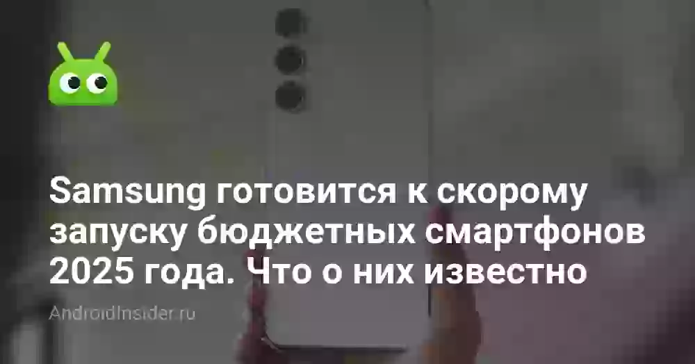 Samsung готовится к скорому запуску бюджетных смартфонов 2025 года. Что о них известно