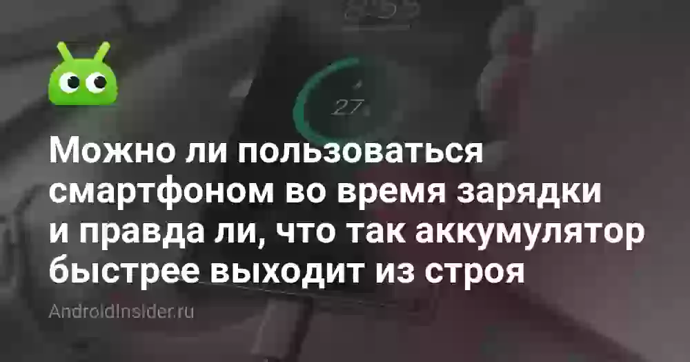 Можно ли пользоваться смартфоном во время зарядки и правда ли, что так аккумулятор быстрее выходит из строя