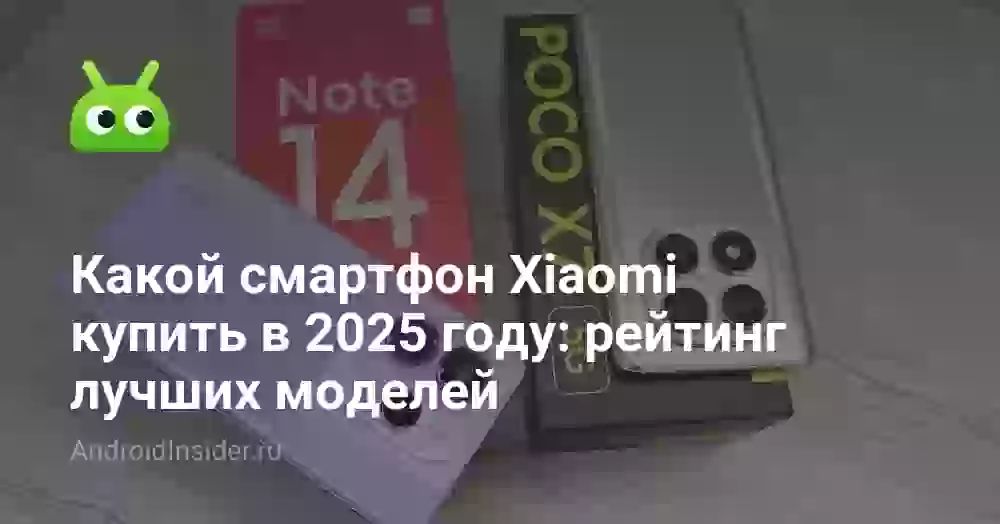Какой смартфон Xiaomi купить в 2025 году: рейтинг лучших моделей