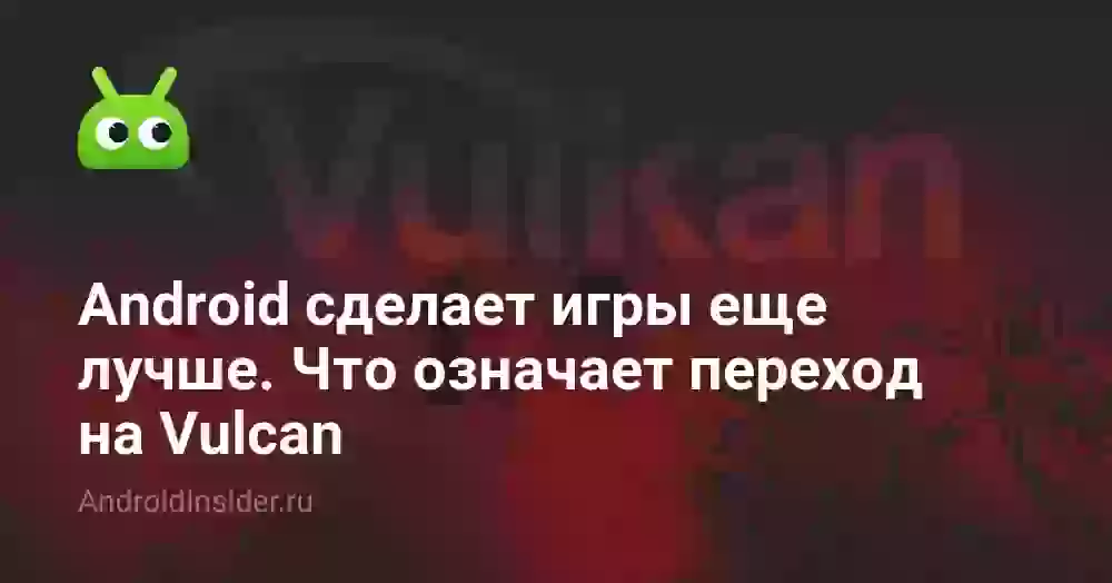 Android сделает игры еще лучше. Что означает переход на Vulcan