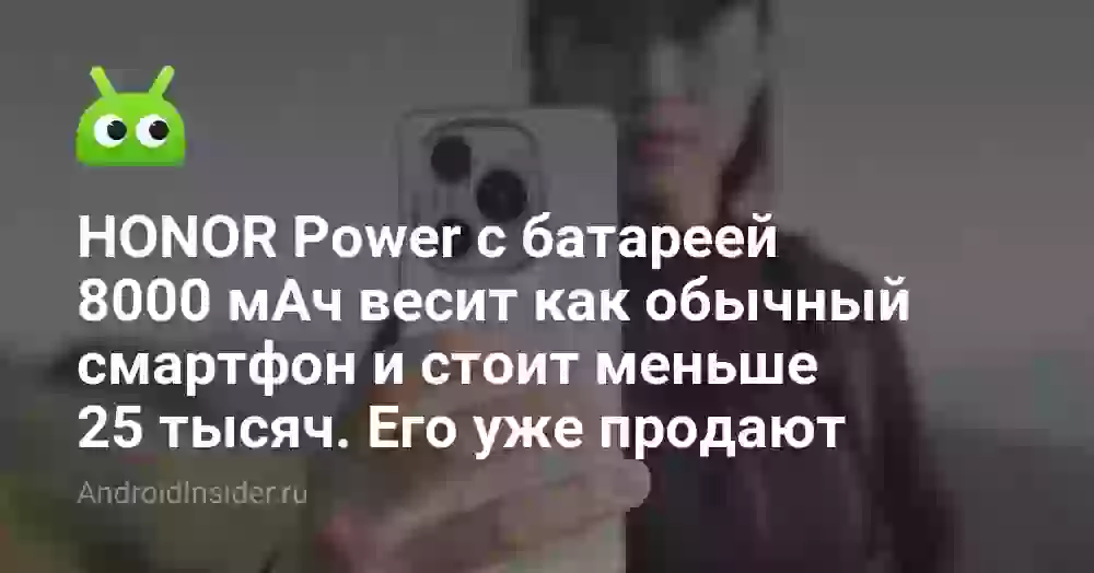 HONOR Power с батареей 8000 мАч весит как обычный смартфон и стоит меньше 25 тысяч. Его уже продают