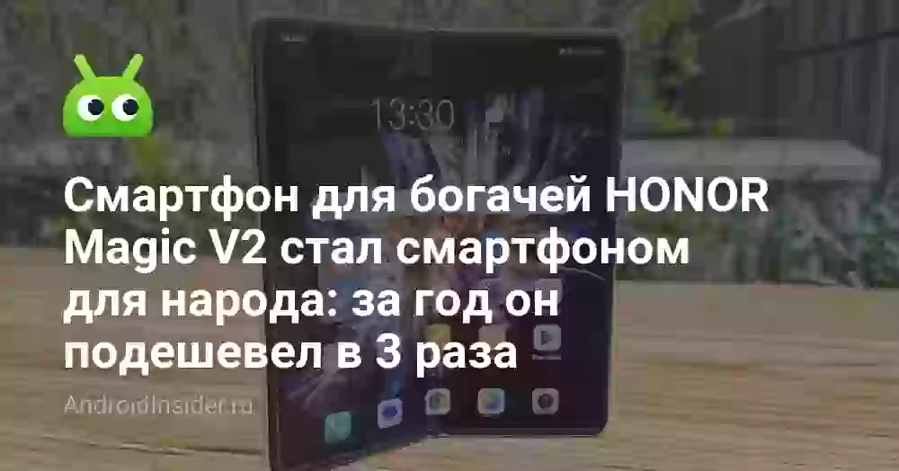 Смартфон для богачей HONOR Magic V2 стал смартфоном для народа: за год он подешевел в 3 раза