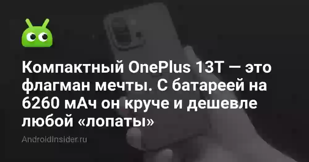 Компактный OnePlus 13T — это флагман мечты. С батареей на 6260 мАч он круче и дешевле любой «лопаты»