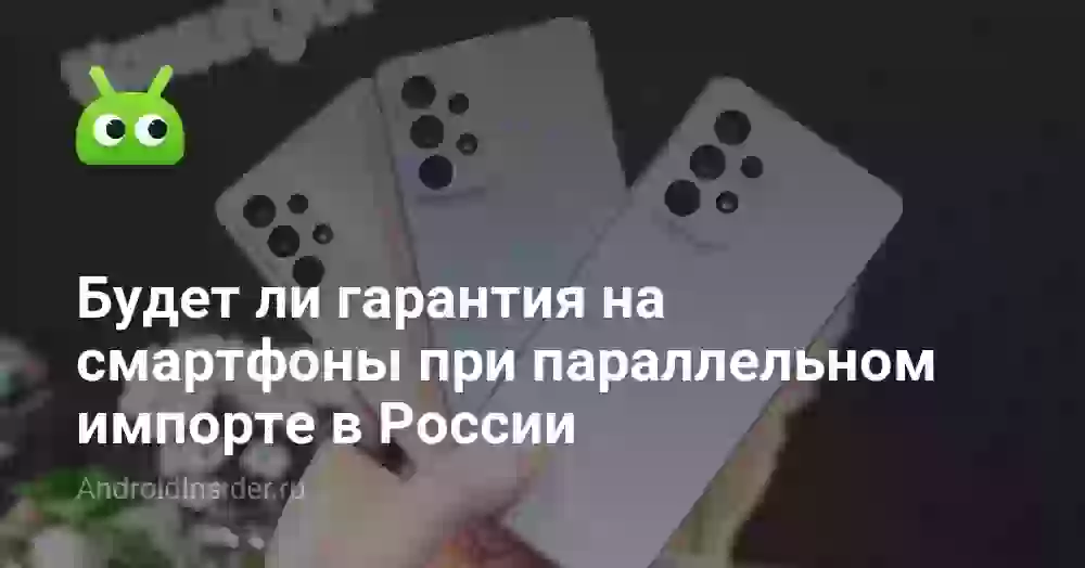 Будет ли гарантия на смартфоны при параллельном импорте в России