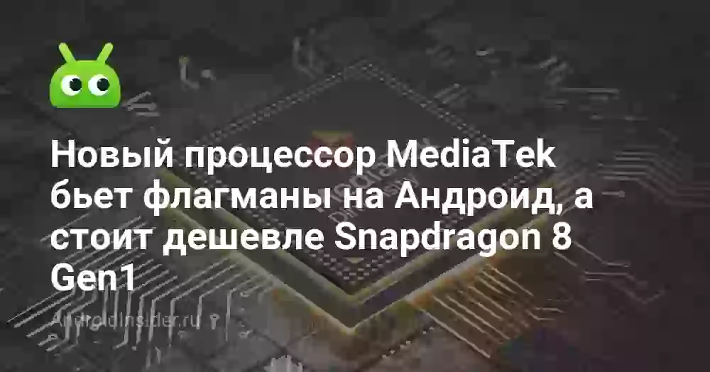 Новый процессор MediaTek бьет флагманы на Андроид, а стоит дешевле Snapdragon 8 Gen1