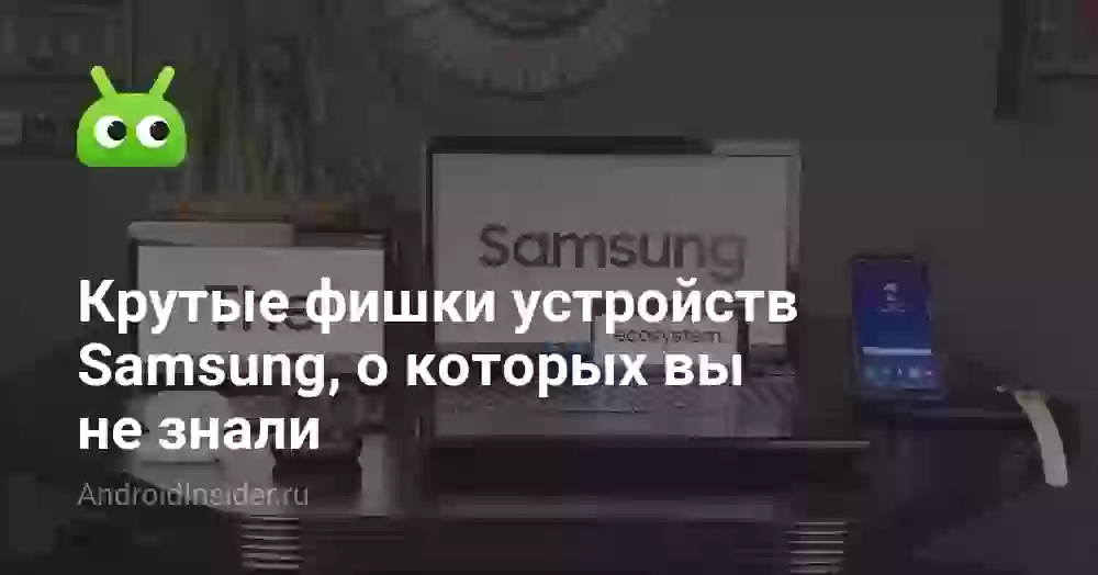 Крутые фишки устройств Samsung, о которых вы не знали