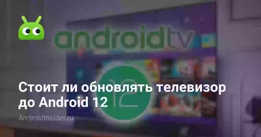 Стоит ли обновлять телевизор до Android 12