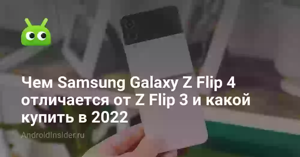 Чем Samsung Galaxy Z Flip 4 отличается от Z Flip 3 и какой купить в 2026