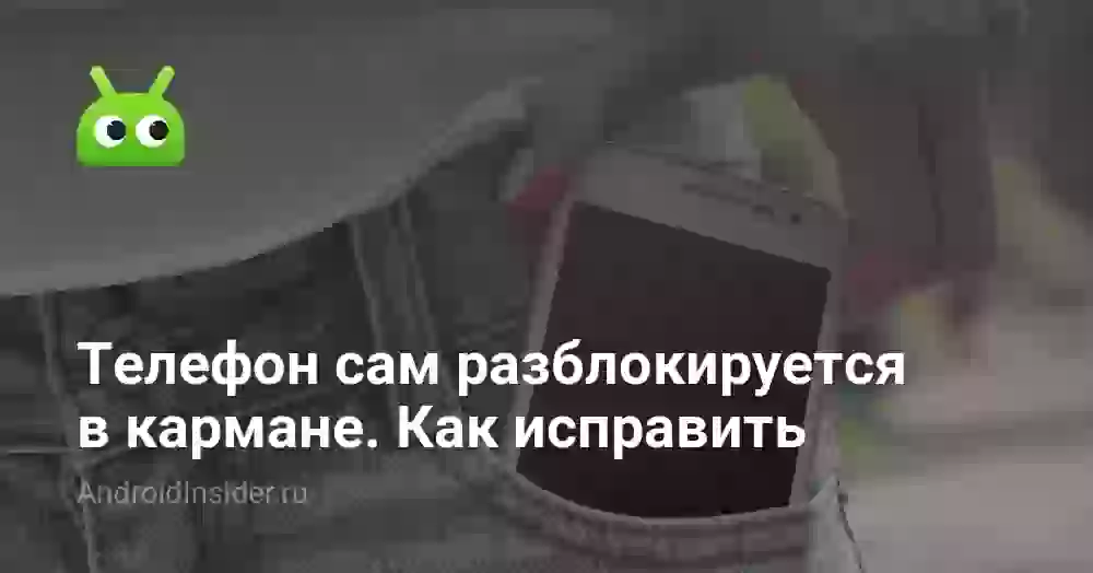 Телефон сам разблокируется в кармане. Как исправить