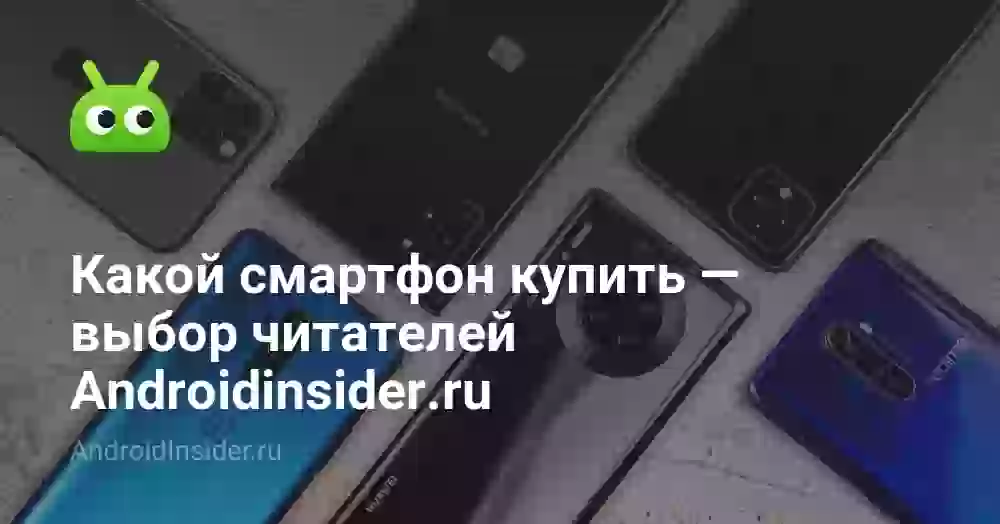 Какой смартфон купить — выбор читателей Androidinsider.ru