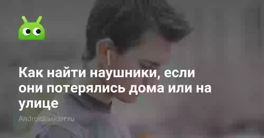Как найти потерянные беспроводные наушники: 5 способов