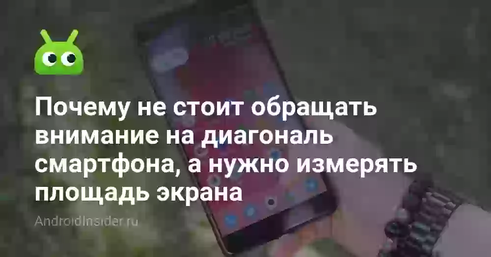 Почему не стоит обращать внимание на диагональ смартфона, а нужно измерять площадь экрана