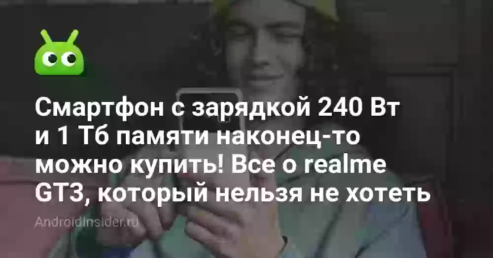 Смартфон с зарядкой 240 Вт и 1 Тб памяти наконец-то можно купить! Все о realme GT3, который нельзя не хотеть