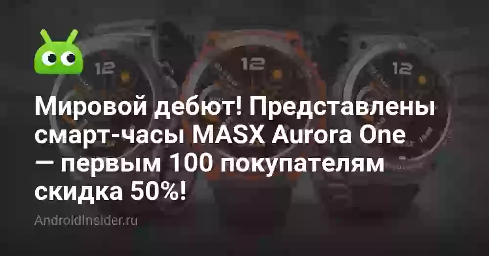 Мировой дебют! Представлены смарт-часы MASX Aurora One — первым 100 покупателям скидка 50%!